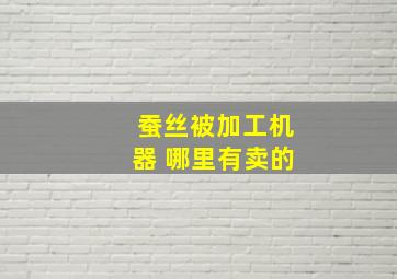 蚕丝被加工机器 哪里有卖的